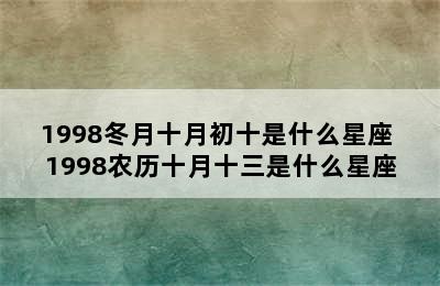 1998冬月十月初十是什么星座 1998农历十月十三是什么星座